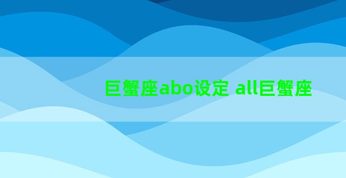 巨蟹座abo设定 all巨蟹座